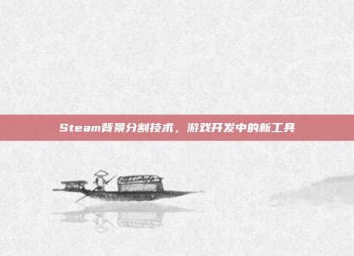 Steam背景分割技术,游戏开发中的新工具