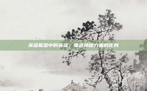 英雄联盟中的英雄,黑色神秘力量的化身