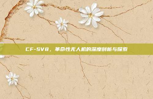 CF-SV8,革命性无人机的深度剖析与探索