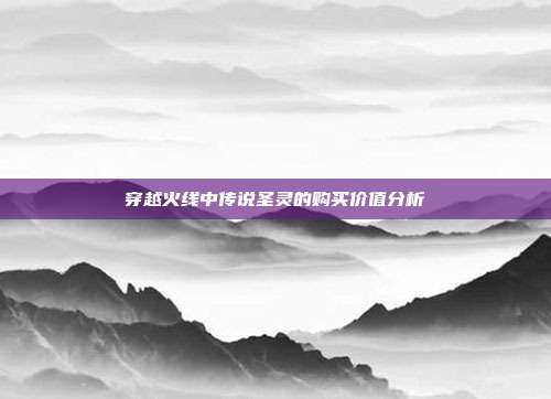 穿越火线中传说圣灵的购买价值分析