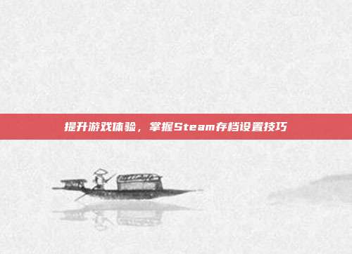 提升游戏体验,掌握Steam存档设置技巧