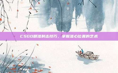 CSGO精准射击技巧,掌握准心位置的艺术