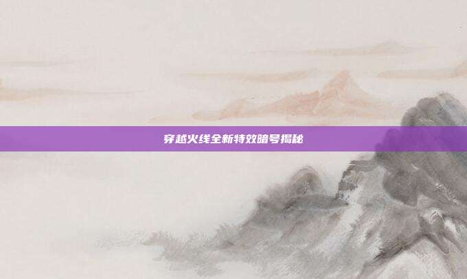 穿越火线全新特效暗号揭秘