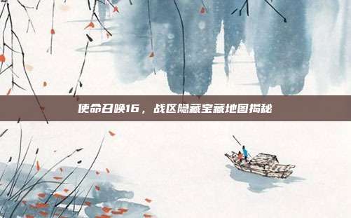 使命召唤16,战区隐藏宝藏地图揭秘
