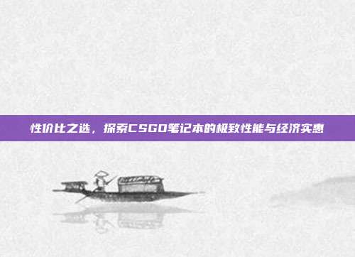性价比之选,探索CSGO笔记本的极致性能与经济实惠
