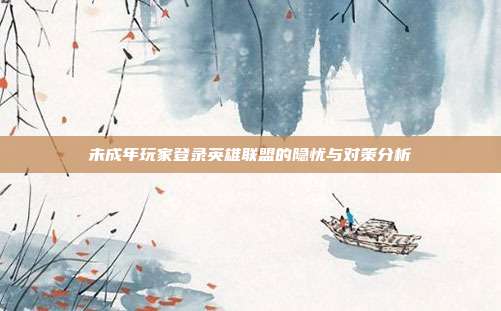 未成年玩家登录英雄联盟的隐忧与对策分析