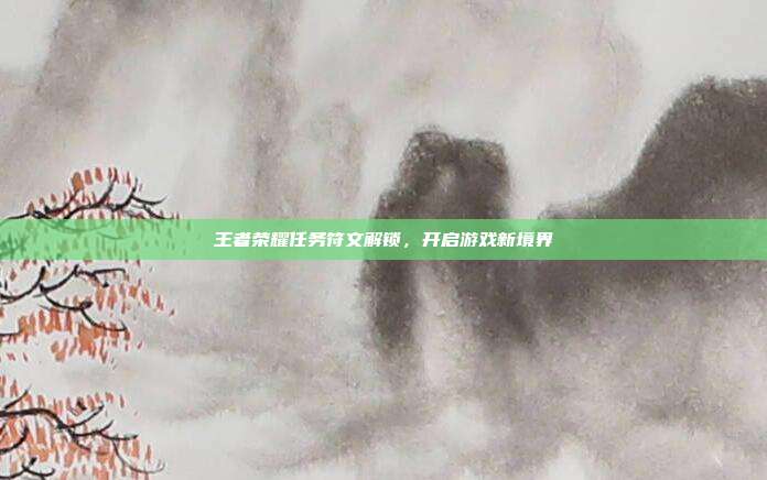 王者荣耀任务符文解锁,开启游戏新境界