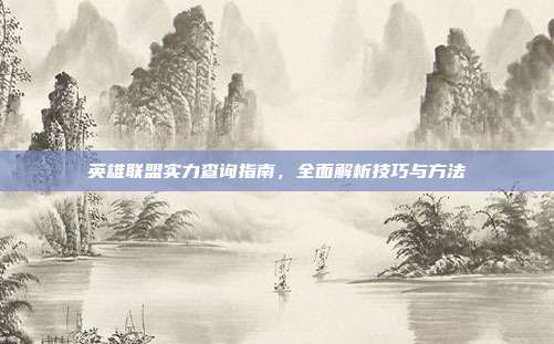 英雄联盟实力查询指南,全面解析技巧与方法