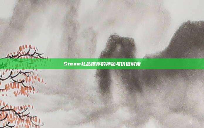Steam礼品库存的神秘与价值解析