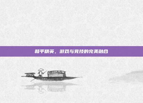 和平精英,游戏与竞技的完美融合