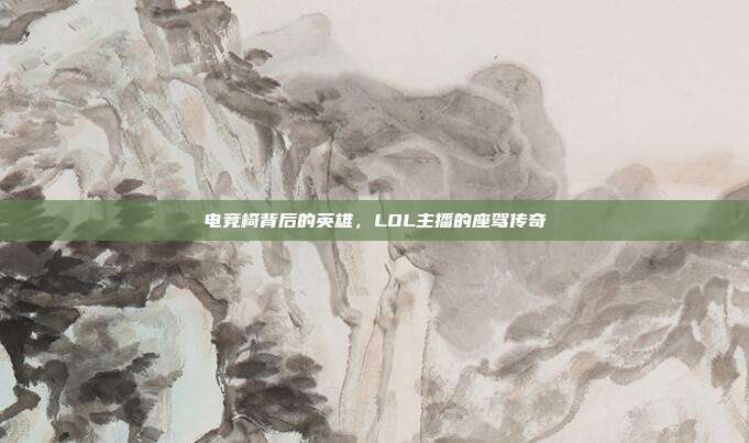 电竞椅背后的英雄,LOL主播的座驾传奇