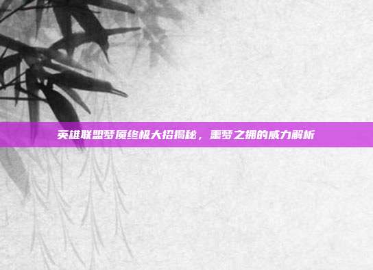 英雄联盟梦魇终极大招揭秘,噩梦之拥的威力解析