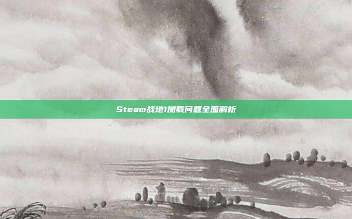 Steam战地1加载问题全面解析