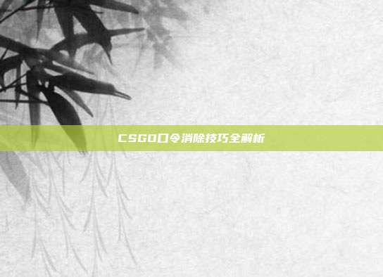 CSGO口令消除技巧全解析