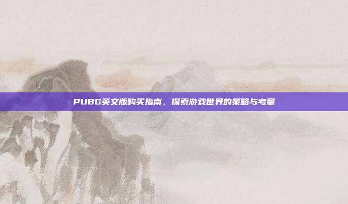 PUBG英文版购买指南,探索游戏世界的策略与考量