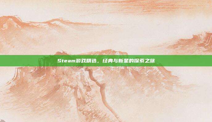 Steam游戏精选,经典与新星的探索之旅