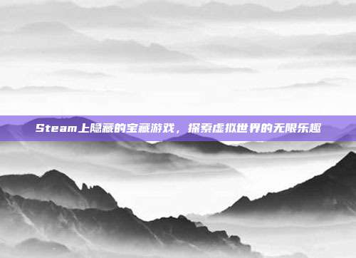Steam上隐藏的宝藏游戏,探索虚拟世界的无限乐趣