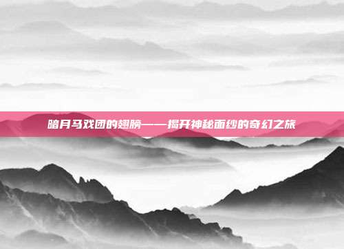 暗月马戏团的翅膀——揭开神秘面纱的奇幻之旅