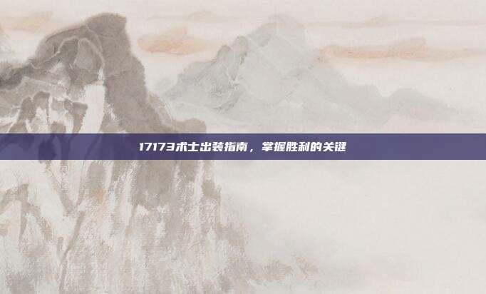 17173术士出装指南,掌握胜利的关键