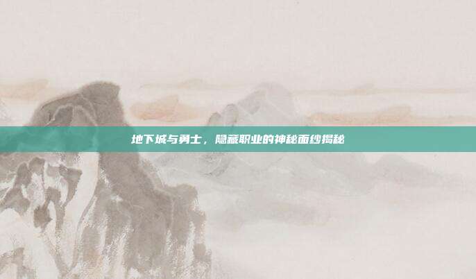 地下城与勇士,隐藏职业的神秘面纱揭秘