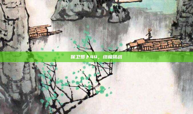保卫萝卜44,终极挑战