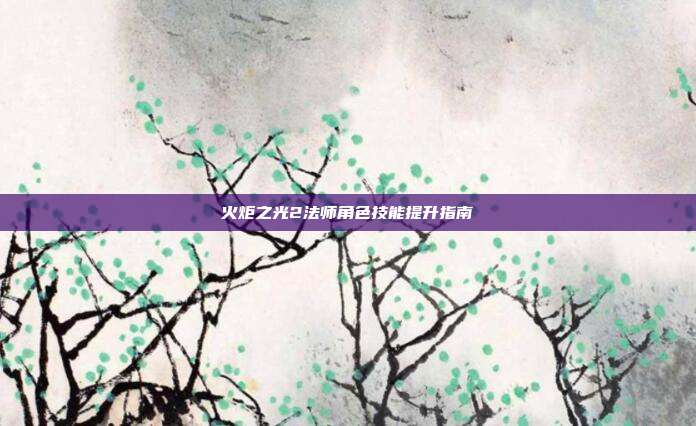 火炬之光2法师角色技能提升指南