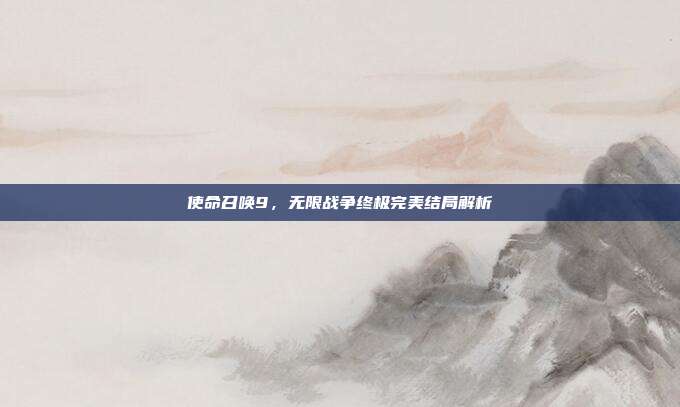 使命召唤9,无限战争终极完美结局解析