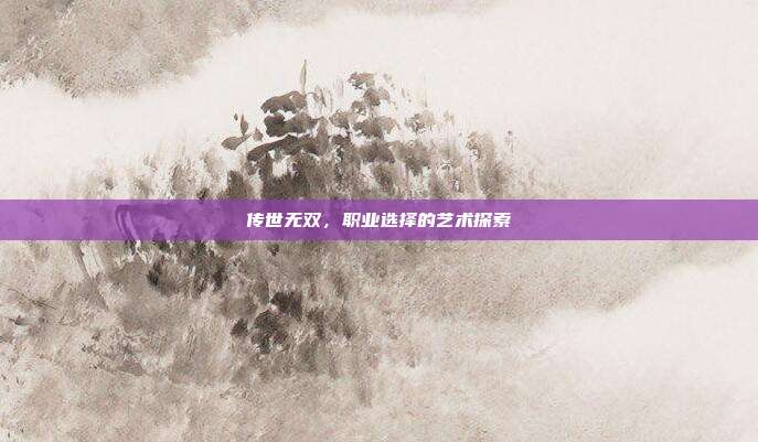 传世无双,职业选择的艺术探索
