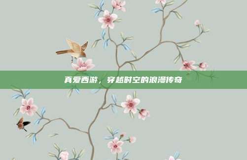 真爱西游,穿越时空的浪漫传奇