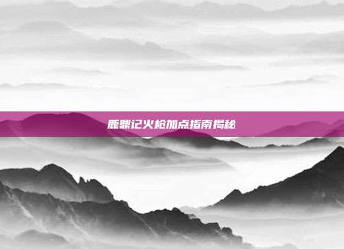 鹿鼎记火枪加点指南揭秘