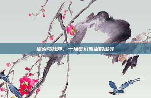 探索乌托邦,一场梦幻旅程的追寻