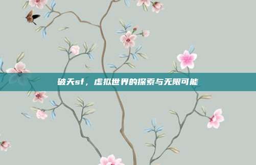 破天sf,虚拟世界的探索与无限可能