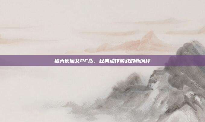 猎天使魔女PC版,经典动作游戏的新演绎