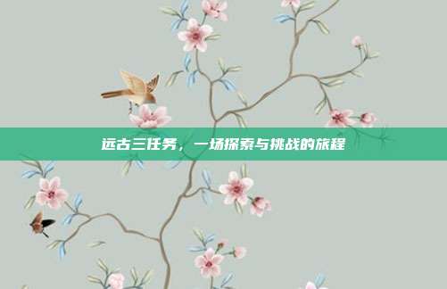 远古三任务,一场探索与挑战的旅程