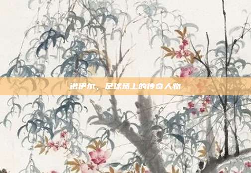 诺伊尔,足球场上的传奇人物