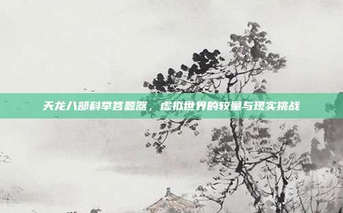 天龙八部科举答题器,虚拟世界的较量与现实挑战