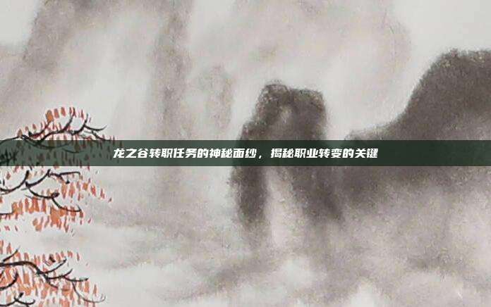 龙之谷转职任务的神秘面纱,揭秘职业转变的关键