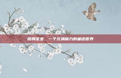 哈姆宝宝,一个充满魔力的童话世界