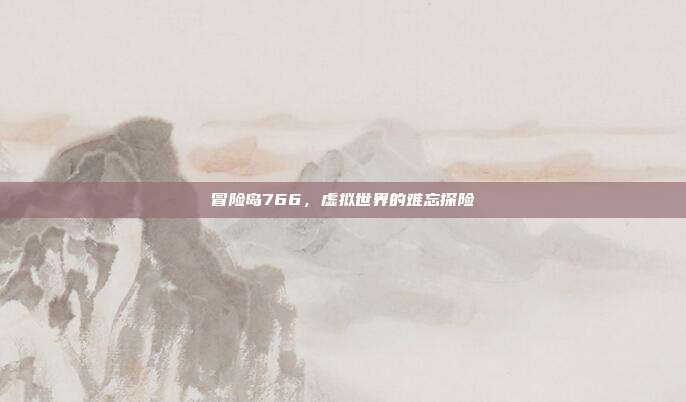 冒险岛766,虚拟世界的难忘探险