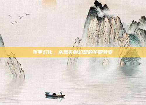 布甲幻化,从现实到幻想的华丽转变