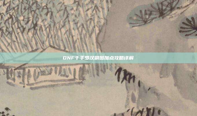 DNF千手罗汉刷图加点攻略详解