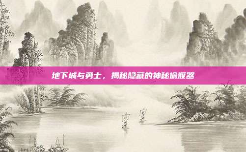 地下城与勇士,揭秘隐藏的神秘偷渡器