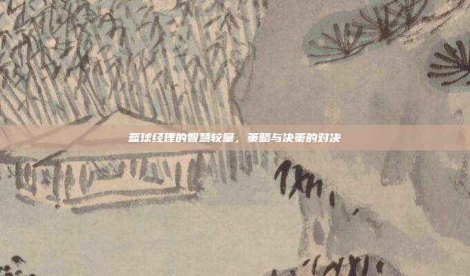 篮球经理的智慧较量,策略与决策的对决