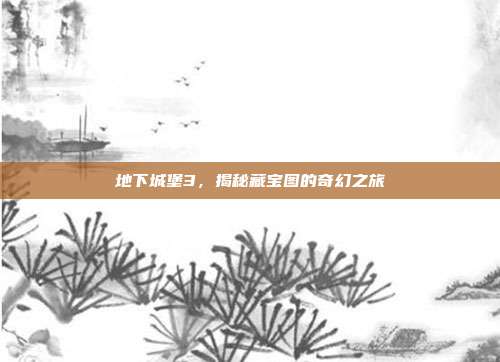 地下城堡3,揭秘藏宝图的奇幻之旅