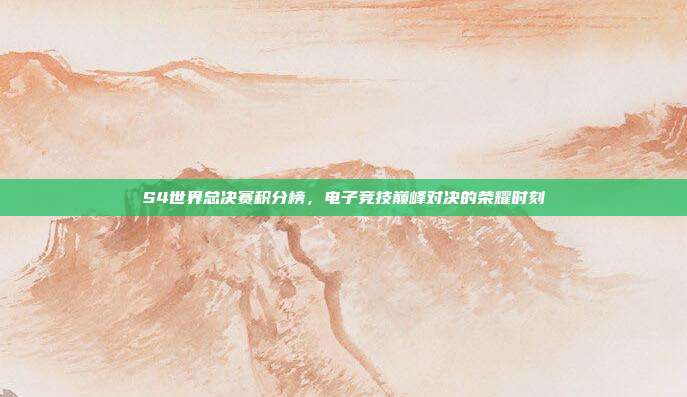 S4世界总决赛积分榜,电子竞技巅峰对决的荣耀时刻