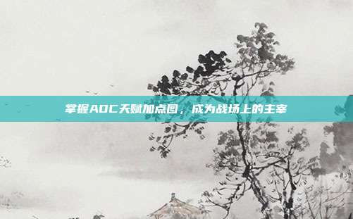 掌握ADC天赋加点图,成为战场上的主宰