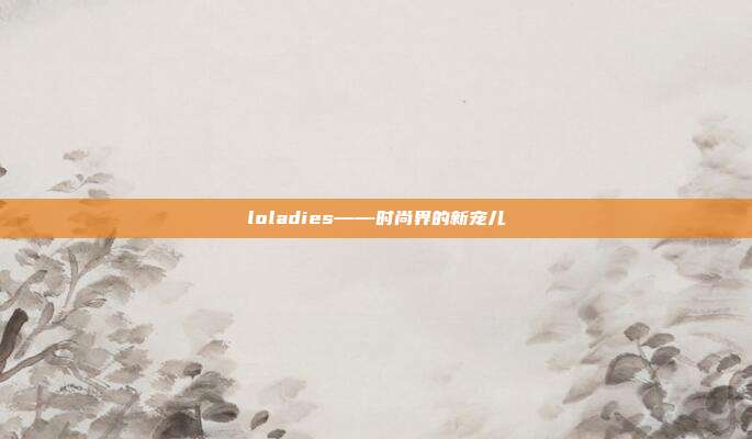 loladies——时尚界的新宠儿