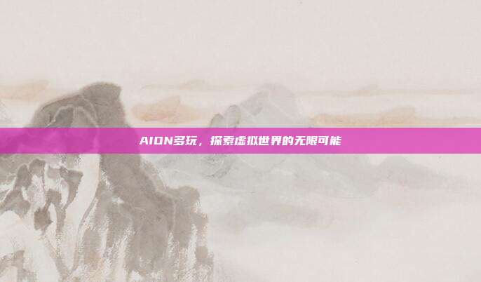 AION多玩,探索虚拟世界的无限可能