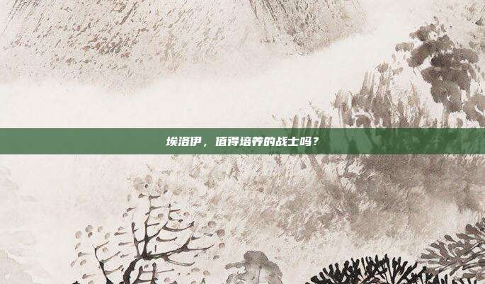 埃洛伊,值得培养的战士吗?