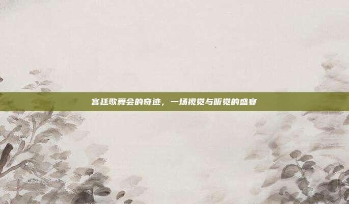 宫廷歌舞会的奇迹,一场视觉与听觉的盛宴